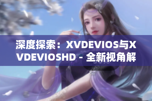 深度探索：XVDEVIOS与XVDEVIOSHD - 全新视角解读