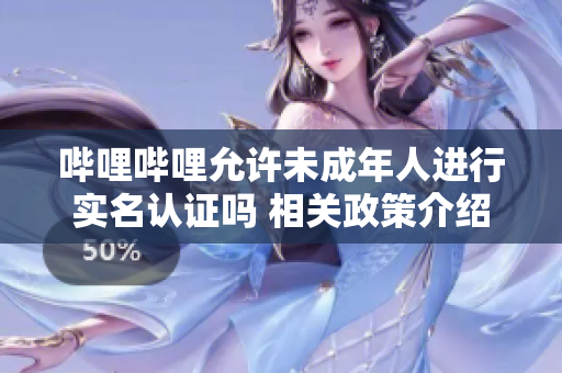 哔哩哔哩允许未成年人进行实名认证吗 相关政策介绍