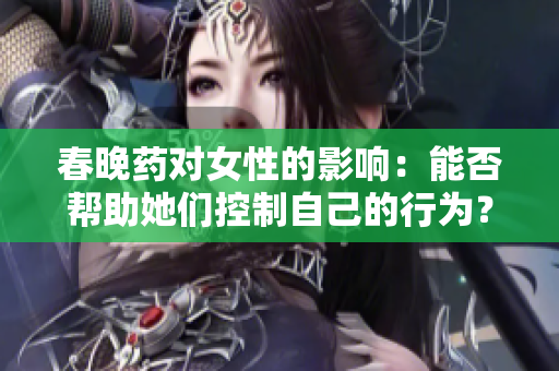 春晚药对女性的影响：能否帮助她们控制自己的行为？