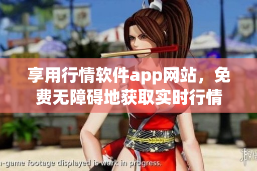 享用行情软件app网站，免费无障碍地获取实时行情