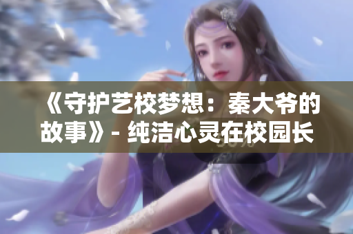《守护艺校梦想：秦大爷的故事》- 纯洁心灵在校园长廊
