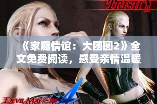 《家庭情谊：大团圆2》全文免费阅读，感受亲情温暖