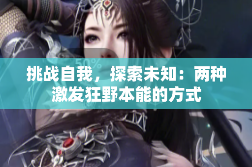 挑战自我，探索未知：两种激发狂野本能的方式