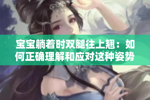 宝宝躺着时双腿往上翘：如何正确理解和应对这种姿势