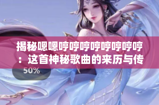 揭秘嗯嗯哼哼哼哼哼哼哼哼：这首神秘歌曲的来历与传奇故事