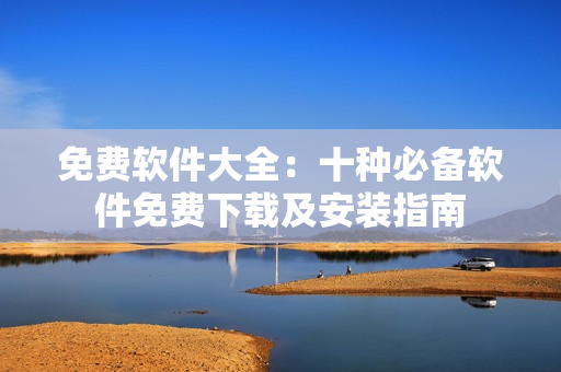免费软件大全：十种必备软件免费下载及安装指南