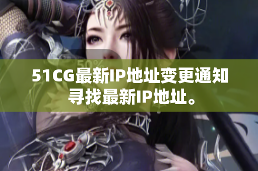 51CG最新IP地址变更通知 寻找最新IP地址。