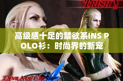 高级感十足的禁欲系INS POLO衫：时尚界的新宠