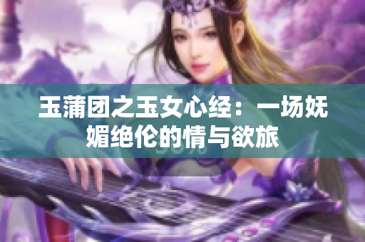 玉蒲团之玉女心经：一场妩媚绝伦的情与欲旅