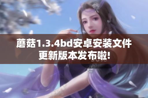 蘑菇1.3.4bd安卓安装文件更新版本发布啦!