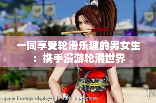一同享受轮滑乐趣的男女生：携手漫游轮滑世界