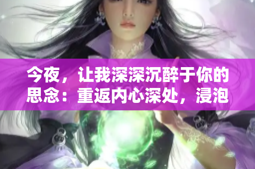 今夜，让我深深沉醉于你的思念：重返内心深处，浸泡在深情的旋律中