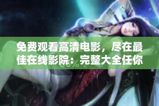 免费观看高清电影，尽在最佳在线影院：完整大全任你畅享
