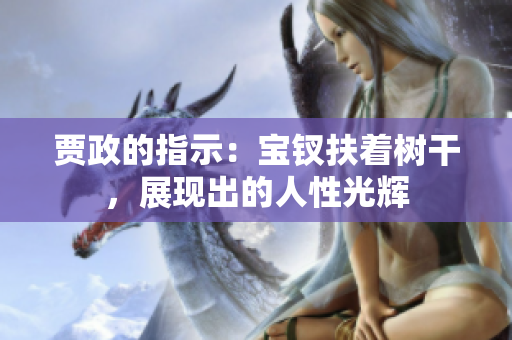 贾政的指示：宝钗扶着树干，展现出的人性光辉