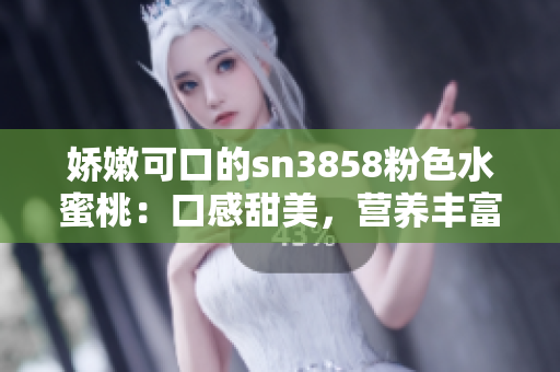 娇嫩可口的sn3858粉色水蜜桃：口感甜美，营养丰富