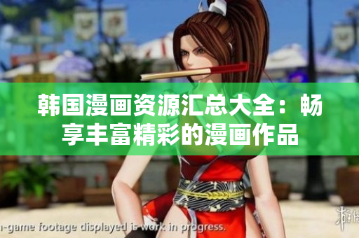 韩国漫画资源汇总大全：畅享丰富精彩的漫画作品