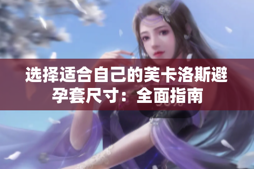 选择适合自己的芙卡洛斯避孕套尺寸：全面指南