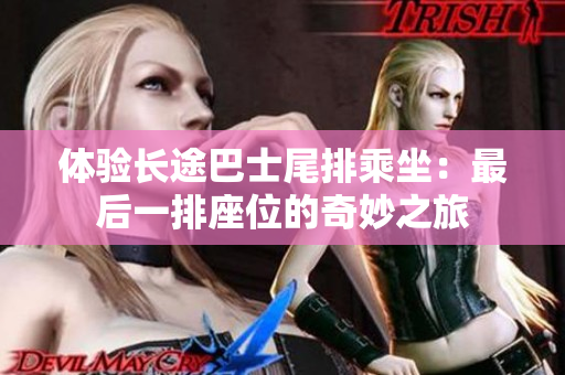 体验长途巴士尾排乘坐：最后一排座位的奇妙之旅