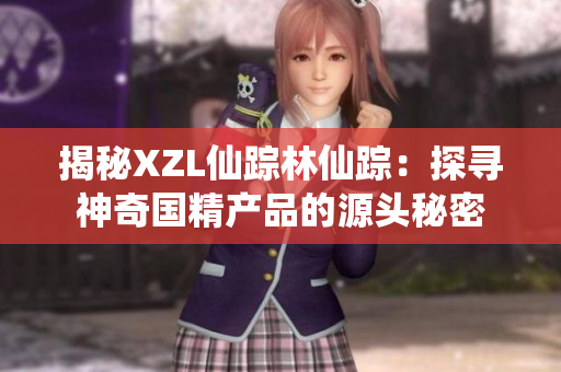 揭秘XZL仙踪林仙踪：探寻神奇国精产品的源头秘密