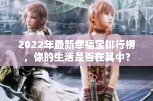 2022年最新幸福宝排行榜，你的生活是否在其中？