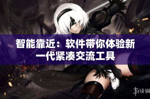 智能靠近：软件带你体验新一代紧凑交流工具