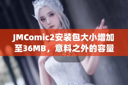 JMComic2安装包大小增加至36MB，意料之外的容量变动值得关注