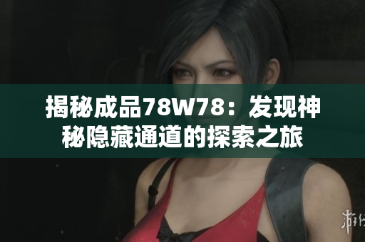 揭秘成品78W78：发现神秘隐藏通道的探索之旅