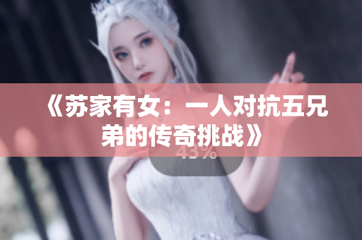 《苏家有女：一人对抗五兄弟的传奇挑战》