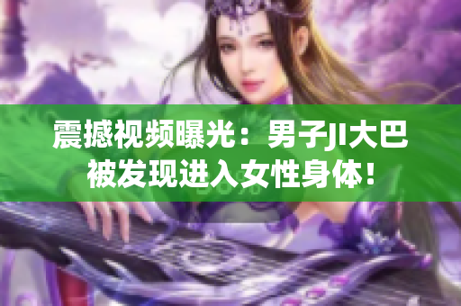 震撼视频曝光：男子JI大巴被发现进入女性身体！