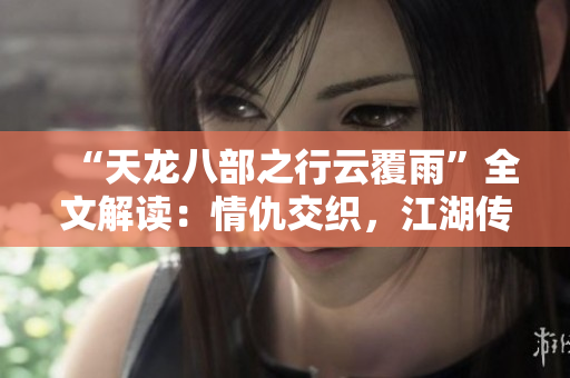 “天龙八部之行云覆雨”全文解读：情仇交织，江湖传奇再现