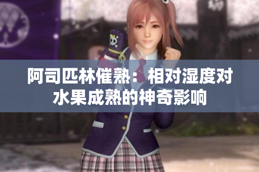 阿司匹林催熟：相对湿度对水果成熟的神奇影响