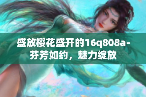 盛放樱花盛开的16q808a-芬芳如约，魅力绽放