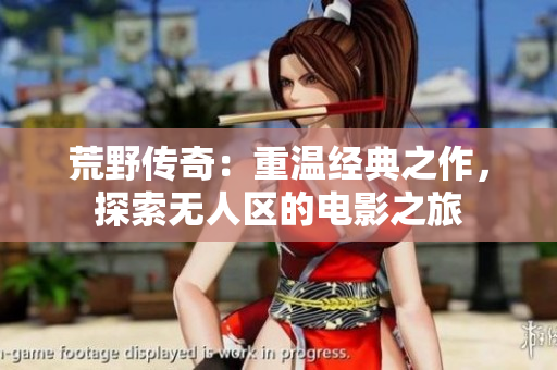 荒野传奇：重温经典之作，探索无人区的电影之旅