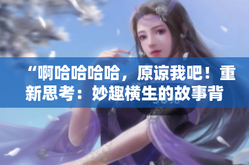“啊哈哈哈哈，原谅我吧！重新思考：妙趣横生的故事背后的深意”