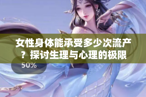女性身体能承受多少次流产？探讨生理与心理的极限