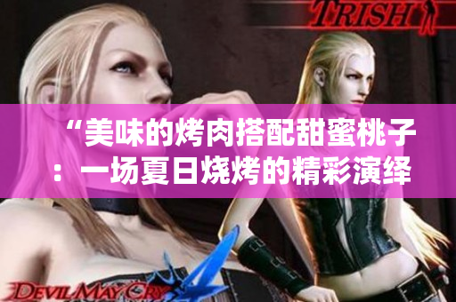 “美味的烤肉搭配甜蜜桃子：一场夏日烧烤的精彩演绎”