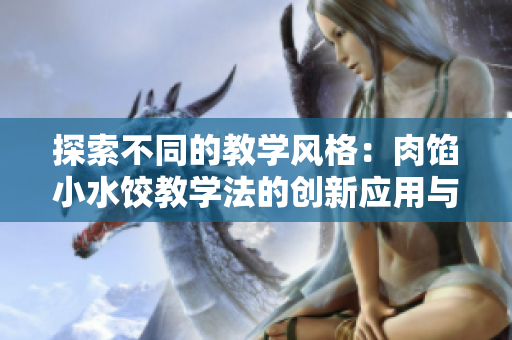 探索不同的教学风格：肉馅小水饺教学法的创新应用与实践
