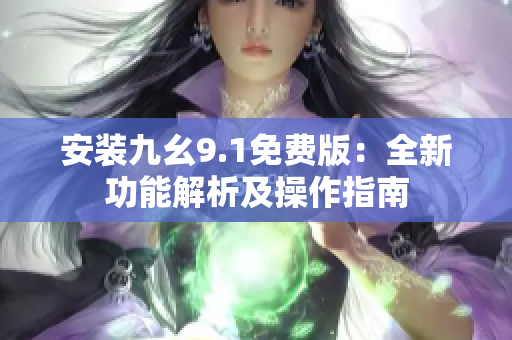 安装九幺9.1免费版：全新功能解析及操作指南