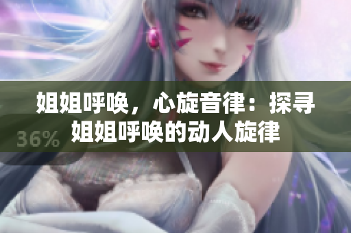 姐姐呼唤，心旋音律：探寻姐姐呼唤的动人旋律