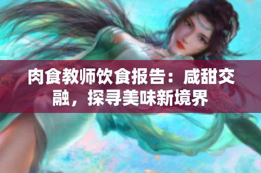 肉食教师饮食报告：咸甜交融，探寻美味新境界