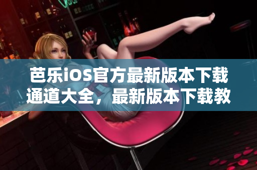 芭乐iOS官方最新版本下载通道大全，最新版本下载教程分享