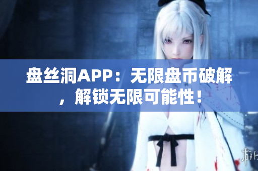 盘丝洞APP：无限盘币破解，解锁无限可能性！