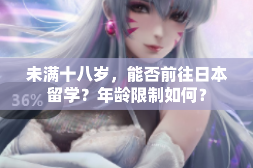 未满十八岁，能否前往日本留学？年龄限制如何？