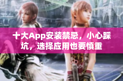 十大App安装禁忌，小心踩坑，选择应用也要慎重