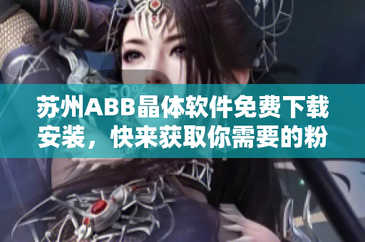 苏州ABB晶体软件免费下载安装，快来获取你需要的粉色版本