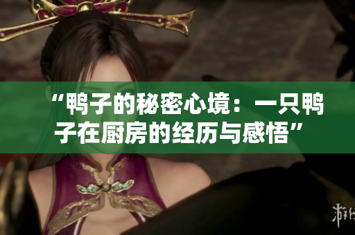 “鸭子的秘密心境：一只鸭子在厨房的经历与感悟”
