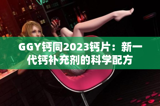 GGY钙同2023钙片：新一代钙补充剂的科学配方