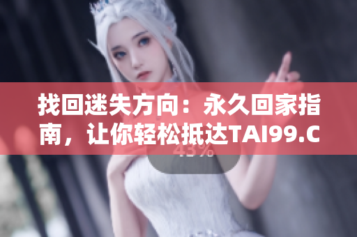 找回迷失方向：永久回家指南，让你轻松抵达TAI99.CC