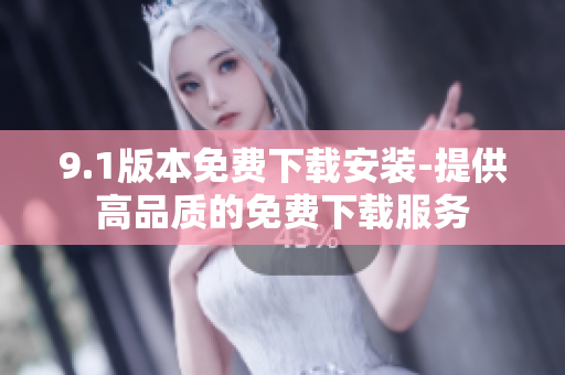 9.1版本免费下载安装-提供高品质的免费下载服务