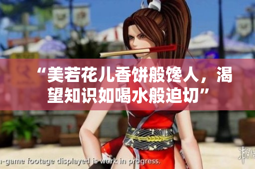 “美若花儿香饼般馋人，渴望知识如喝水般迫切”